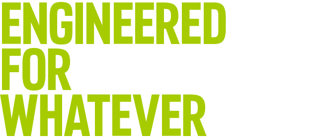 ENGINEERED FOR WHATEVER