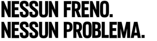 Nessun freno. Nessun problema.